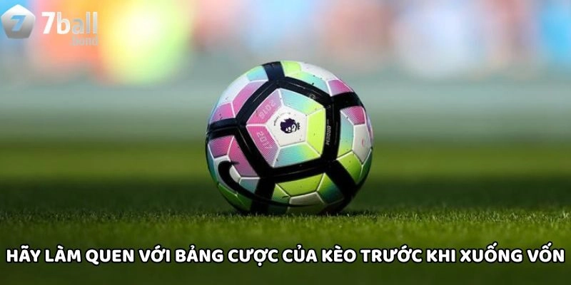 Hãy làm quen với bảng cược của kèo trước khi xuống vốn