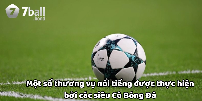 Thương vụ nổi tiếng được thực hiện bởi siêu Cò Bóng Đá